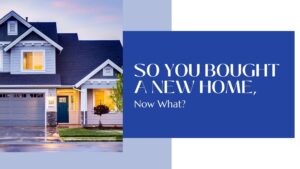So You Bought A New Home, What Now?